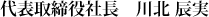 代表取締役社長　川北辰実